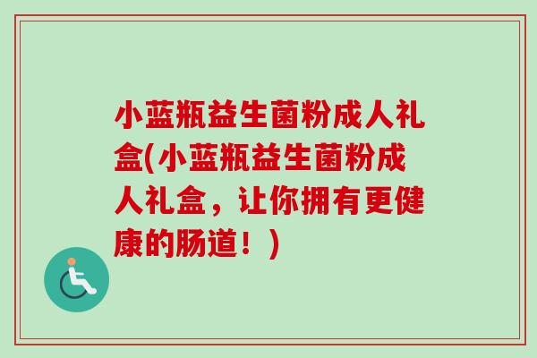 小蓝瓶益生菌粉成人礼盒(小蓝瓶益生菌粉成人礼盒，让你拥有更健康的肠道！)