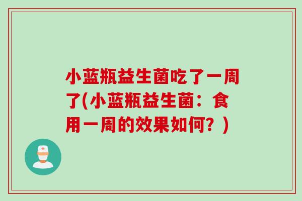 小蓝瓶益生菌吃了一周了(小蓝瓶益生菌：食用一周的效果如何？)