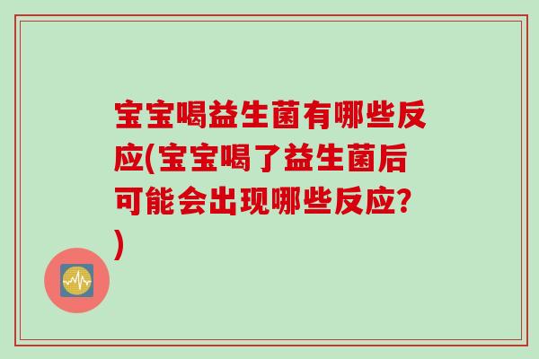 宝宝喝益生菌有哪些反应(宝宝喝了益生菌后可能会出现哪些反应？)