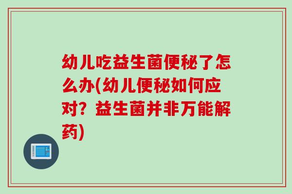 幼儿吃益生菌了怎么办(幼儿如何应对？益生菌并非万能解药)