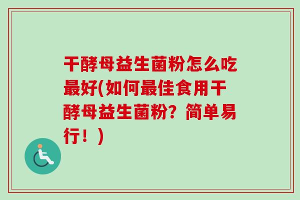 干酵母益生菌粉怎么吃好(如何佳食用干酵母益生菌粉?简单易行!) 干酵母益生菌粉怎么吃好(如何佳食用干酵母益生菌粉?简单易行!)