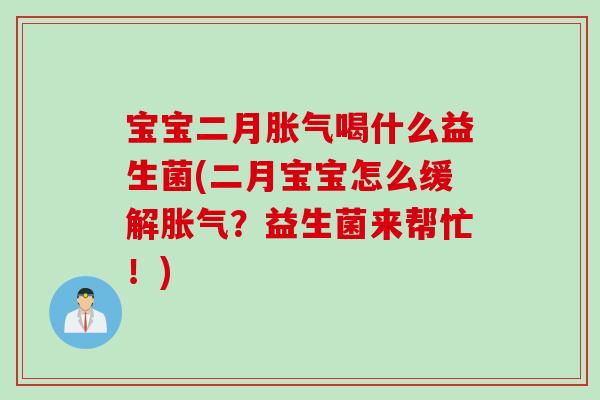 宝宝二月喝什么益生菌(二月宝宝怎么缓解?益生菌来帮忙!) 宝宝二月喝什么益生菌(二月宝宝怎么缓解?益生菌来帮忙!)