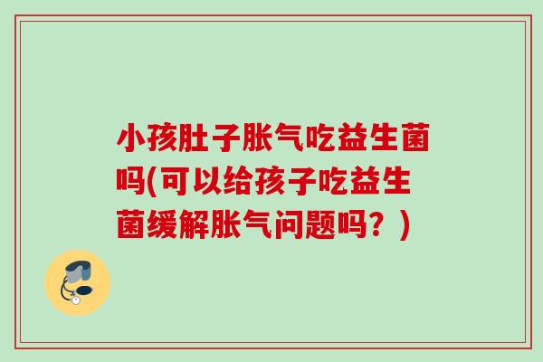 小孩肚子吃益生菌吗(可以给孩子吃益生菌缓解问题吗？)