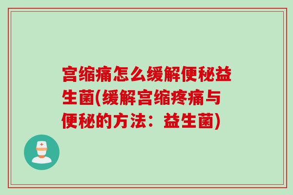 宫缩痛怎么缓解益生菌(缓解宫缩与的方法：益生菌)