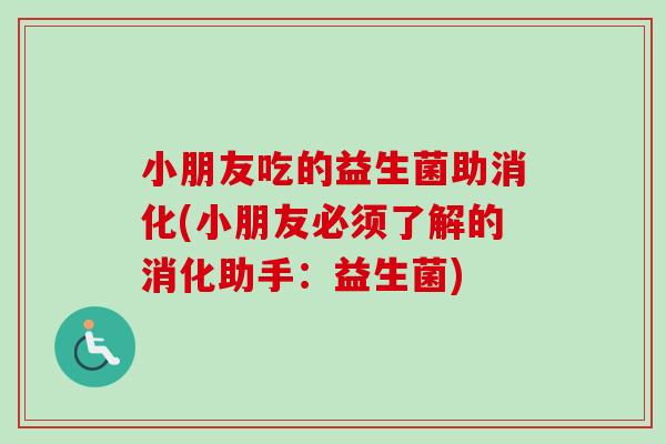 小朋友吃的益生菌助消化(小朋友必须了解的消化助手：益生菌)