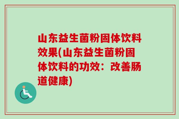 山东益生菌粉固体饮料效果(山东益生菌粉固体饮料的功效:改善肠道健康) 山东益生菌粉固体饮料效果(山东益生菌粉固体饮料的功效:改善肠道健康)