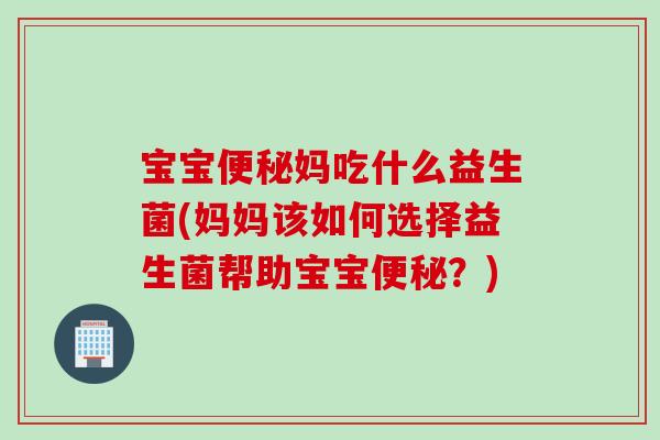 宝宝妈吃什么益生菌(妈妈该如何选择益生菌帮助宝宝？)