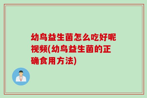 幼鸟益生菌怎么吃好呢视频(幼鸟益生菌的正确食用方法)