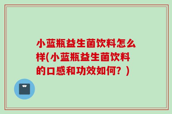 小蓝瓶益生菌饮料怎么样(小蓝瓶益生菌饮料的口感和功效如何？)