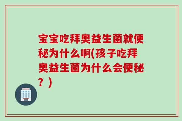 宝宝吃拜奥益生菌就为什么啊(孩子吃拜奥益生菌为什么会?) 宝宝吃拜奥益生菌就为什么啊(孩子吃拜奥益生菌为什么会?)