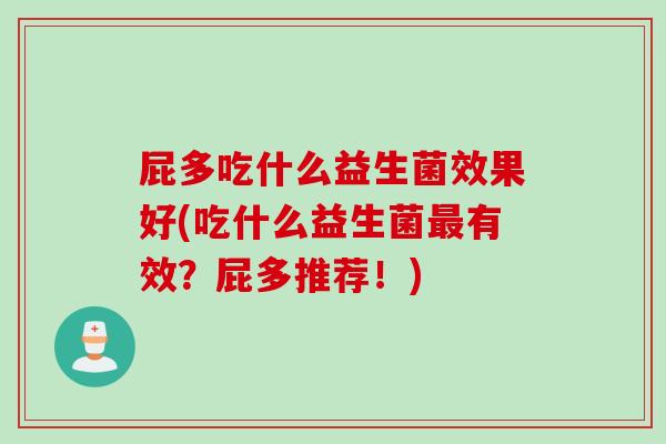 屁多吃什么益生菌效果好(吃什么益生菌有效？屁多推荐！)