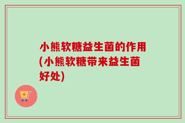 小熊软糖益生菌的作用(小熊软糖带来益生菌好处)
