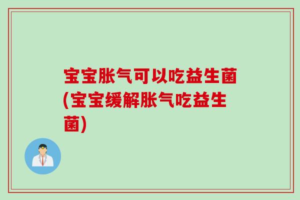 宝宝可以吃益生菌(宝宝缓解吃益生菌)