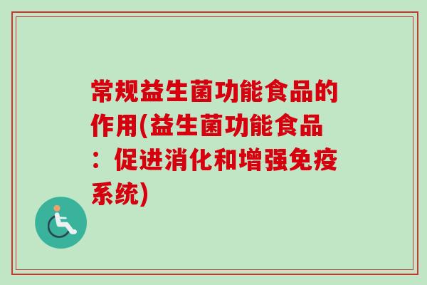 常规益生菌功能食品的作用(益生菌功能食品:促进消化和增强系统) 常规益生菌功能食品的作用(益生菌功能食品:促进消化和增强系统)