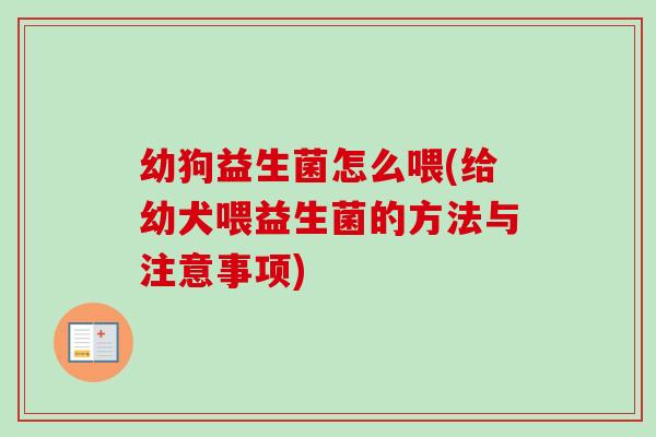 幼狗益生菌怎么喂(给幼犬喂益生菌的方法与注意事项)