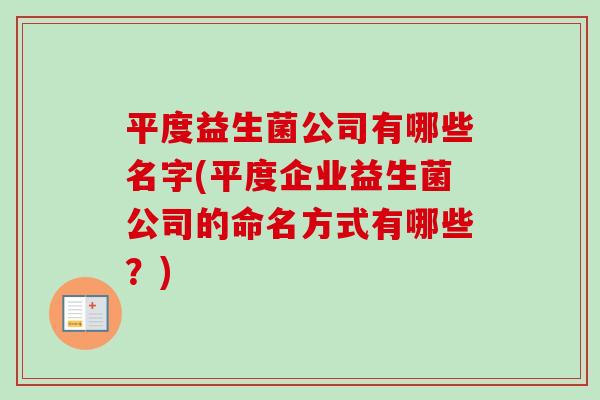 平度益生菌公司有哪些名字(平度企业益生菌公司的命名方式有哪些？)