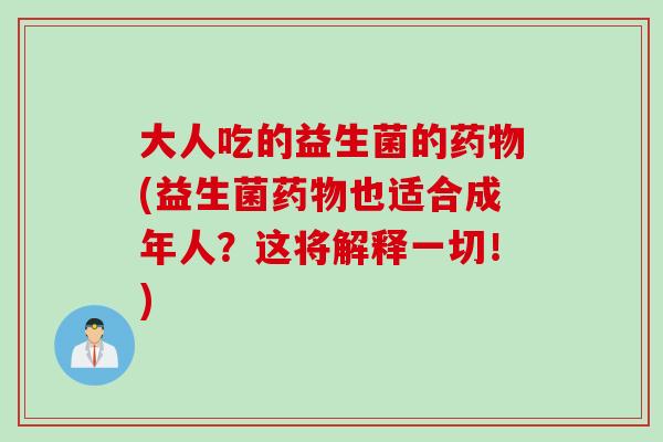 大人吃的益生菌的(益生菌也适合成年人？这将解释一切！)