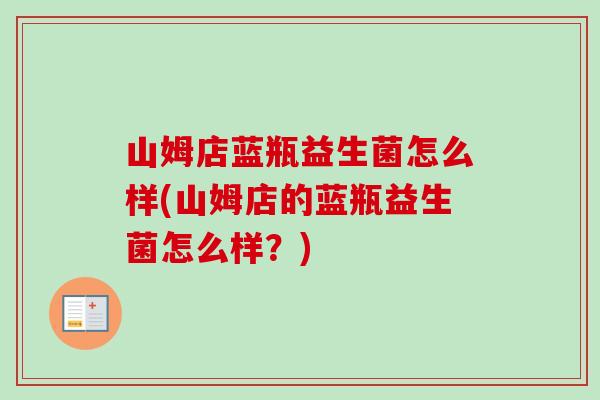 山姆店蓝瓶益生菌怎么样(山姆店的蓝瓶益生菌怎么样？)