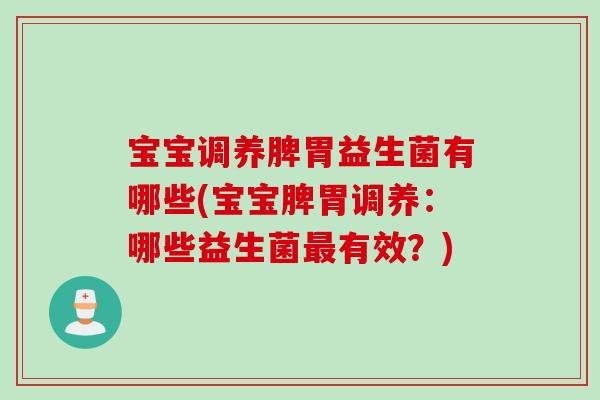 宝宝调养脾胃益生菌有哪些(宝宝脾胃调养:哪些益生菌有效?) 宝宝调养脾胃益生菌有哪些(宝宝脾胃调养:哪些益生菌有效?)