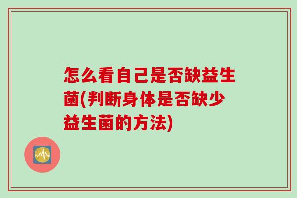 怎么看自己是否缺益生菌(判断身体是否缺少益生菌的方法) 怎么看自己是否缺益生菌(判断身体是否缺少益生菌的方法)