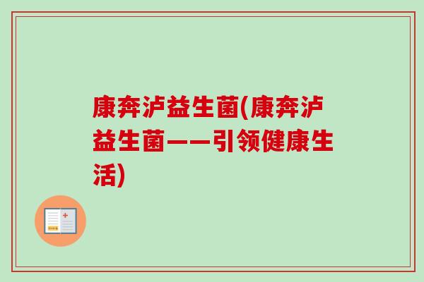 康奔泸益生菌(康奔泸益生菌——引领健康生活)