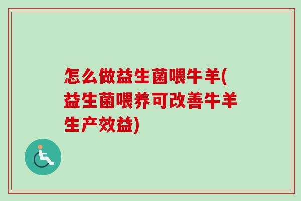 怎么做益生菌喂牛羊(益生菌喂养可改善牛羊生产效益) 怎么做益生菌喂牛羊(益生菌喂养可改善牛羊生产效益)