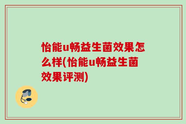 怡能u畅益生菌效果怎么样(怡能u畅益生菌效果评测) 怡能u畅益生菌效果怎么样(怡能u畅益生菌效果评测)