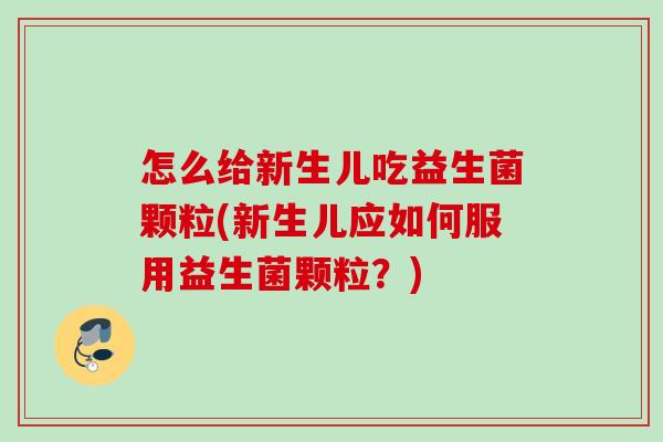 怎么给新生儿吃益生菌颗粒(新生儿应如何服用益生菌颗粒?) 怎么给新生儿吃益生菌颗粒(新生儿应如何服用益生菌颗粒?)