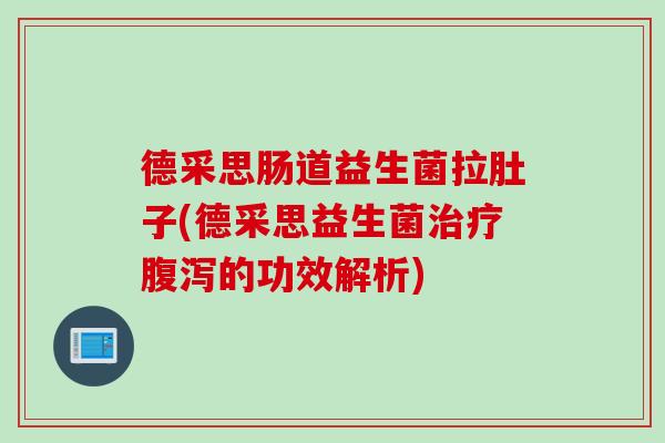 德采思肠道益生菌拉肚子(德采思益生菌治疗腹泻的功效解析)