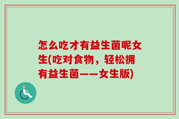 怎么吃才有益生菌呢女生(吃对食物，轻松拥有益生菌——女生版)