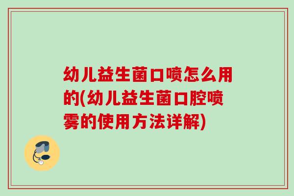 幼儿益生菌口喷怎么用的(幼儿益生菌口腔喷雾的使用方法详解) 幼儿益生菌口喷怎么用的(幼儿益生菌口腔喷雾的使用方法详解)