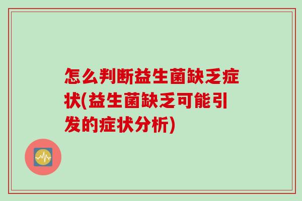 怎么判断益生菌缺乏症状(益生菌缺乏可能引发的症状分析)