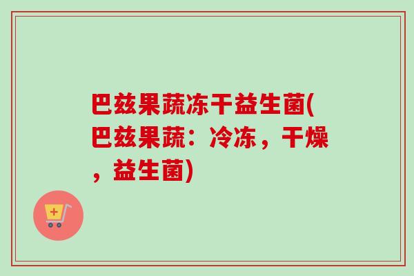 巴兹果蔬冻干益生菌(巴兹果蔬：冷冻，干燥，益生菌)