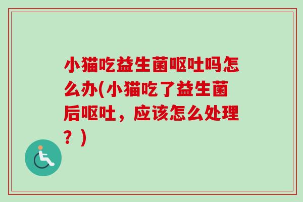 小猫吃益生菌吗怎么办(小猫吃了益生菌后，应该怎么处理？)
