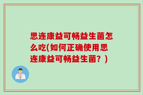 思连康益可畅益生菌怎么吃(如何正确使用思连康益可畅益生菌？)