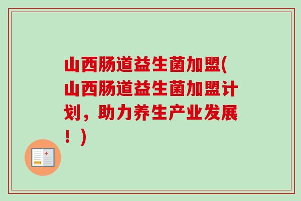 山西肠道益生菌加盟(山西肠道益生菌加盟计划，助力养生产业发展！)