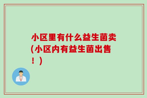 小区里有什么益生菌卖(小区内有益生菌出售！)
