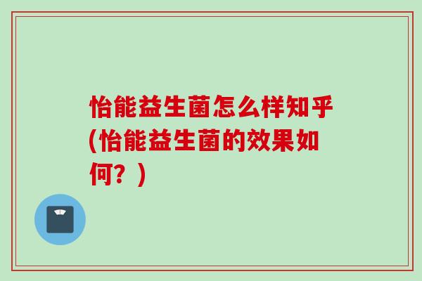 怡能益生菌怎么样知乎(怡能益生菌的效果如何？)