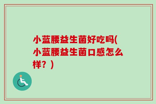 小蓝腰益生菌好吃吗(小蓝腰益生菌口感怎么样？)