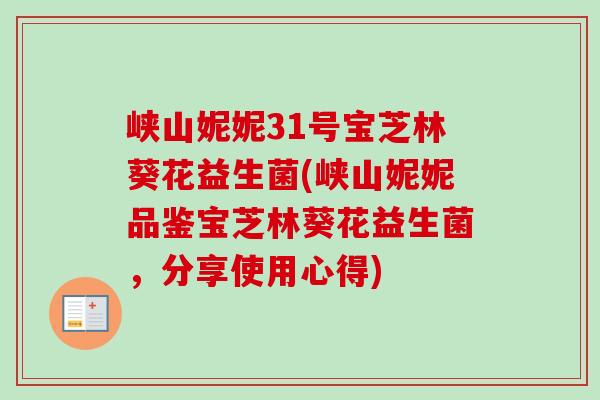 峡山妮妮31号宝芝林葵花益生菌(峡山妮妮品鉴宝芝林葵花益生菌,分享使用心得) 峡山妮妮31号宝芝林葵花益生菌(峡山妮妮品鉴宝芝林葵花益生菌,分享使用心得)