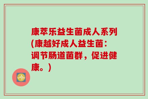 康萃乐益生菌成人系列(康越好成人益生菌：调节肠道菌群，促进健康。)