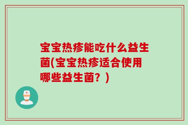 宝宝热疹能吃什么益生菌(宝宝热疹适合使用哪些益生菌？)
