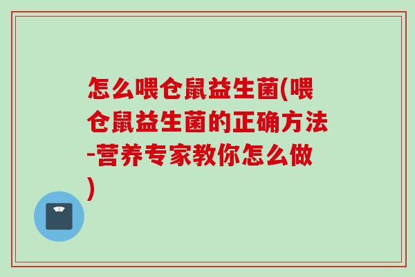 怎么喂仓鼠益生菌(喂仓鼠益生菌的正确方法-营养专家教你怎么做) 怎么喂仓鼠益生菌(喂仓鼠益生菌的正确方法-营养专家教你怎么做)