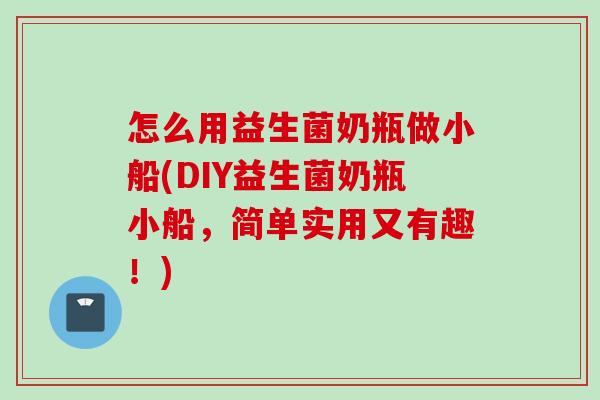 怎么用益生菌奶瓶做小船(DIY益生菌奶瓶小船,简单实用又有趣!) 怎么用益生菌奶瓶做小船(DIY益生菌奶瓶小船,简单实用又有趣!)
