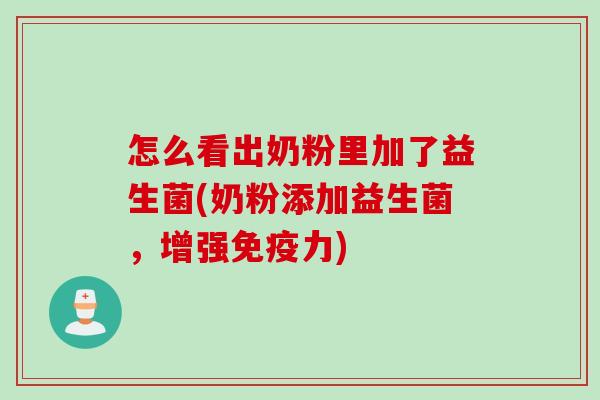 怎么看出奶粉里加了益生菌(奶粉添加益生菌，增强力)