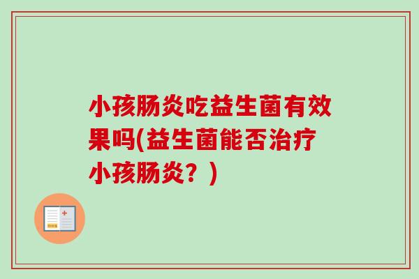 小孩吃益生菌有效果吗(益生菌能否小孩?) 小孩吃益生菌有效果吗(益生菌能否小孩?)