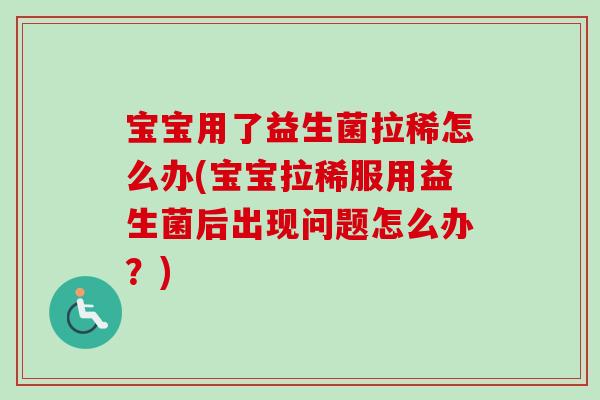 宝宝用了益生菌拉稀怎么办(宝宝拉稀服用益生菌后出现问题怎么办?) 宝宝用了益生菌拉稀怎么办(宝宝拉稀服用益生菌后出现问题怎么办?)