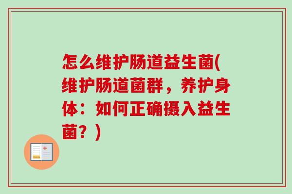 怎么维护肠道益生菌(维护肠道菌群,养护身体:如何正确摄入益生菌?) 怎么维护肠道益生菌(维护肠道菌群,养护身体:如何正确摄入益生菌?)