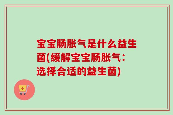 宝宝肠是什么益生菌(缓解宝宝肠:选择合适的益生菌) 宝宝肠是什么益生菌(缓解宝宝肠:选择合适的益生菌)