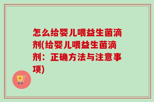 怎么给婴儿喂益生菌滴剂(给婴儿喂益生菌滴剂:正确方法与注意事项) 怎么给婴儿喂益生菌滴剂(给婴儿喂益生菌滴剂:正确方法与注意事项)